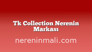 Tk Collection Nerenin Markası