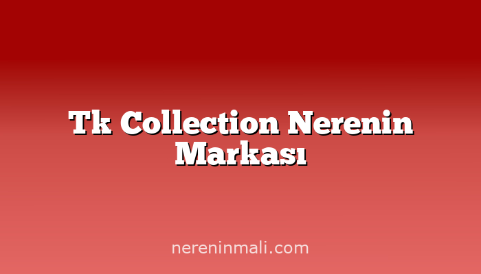 Tk Collection Nerenin Markası