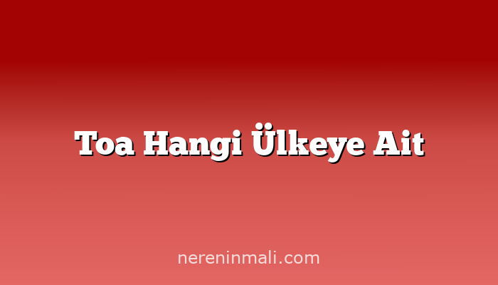 Toa Hangi Ülkeye Ait