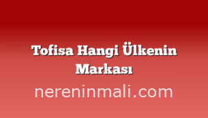 Tofisa Hangi Ülkenin Markası