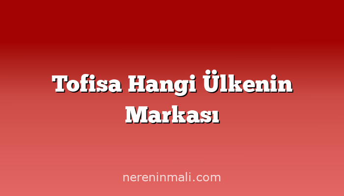 Tofisa Hangi Ülkenin Markası