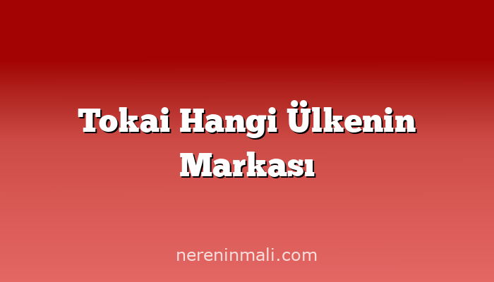 Tokai Hangi Ülkenin Markası