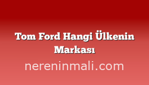 Tom Ford Hangi Ülkenin Markası