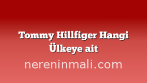 Tommy Hillfiger Hangi Ülkeye ait