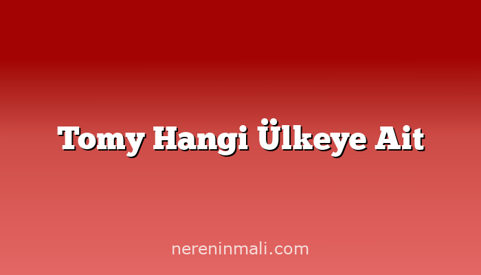 Tomy Hangi Ülkeye Ait