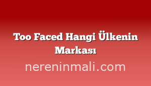 Too Faced Hangi Ülkenin Markası