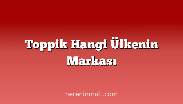 Toppik Hangi Ülkenin Markası