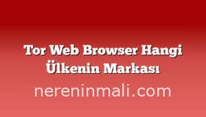 Tor Web Browser Hangi Ülkenin Markası