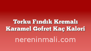 Torku Fındık Kremalı Karamel Gofret Kaç Kalori