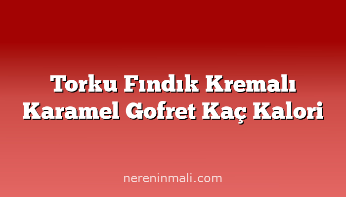 Torku Fındık Kremalı Karamel Gofret Kaç Kalori