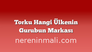 Torku Hangi Ülkenin Gurubun Markası