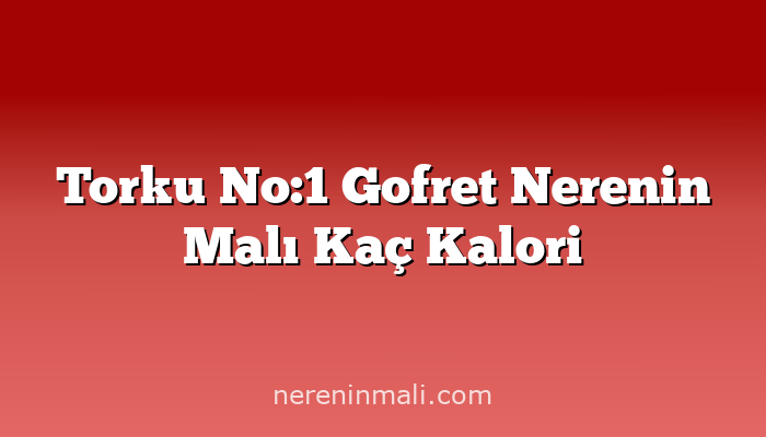 Torku No:1 Gofret Nerenin Malı Kaç Kalori