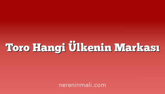 Toro Hangi Ülkenin Markası