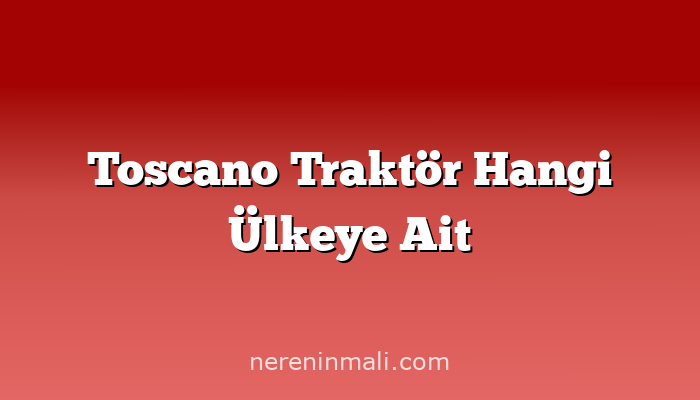 Toscano Traktör Hangi Ülkeye Ait