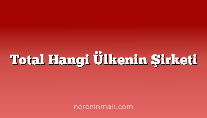 Total Hangi Ülkenin Şirketi