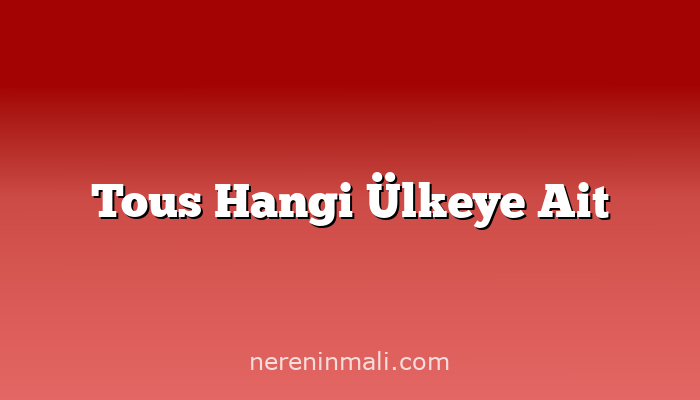 Tous Hangi Ülkeye Ait