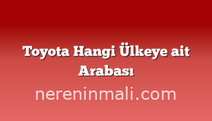 Toyota Hangi Ülkeye ait Arabası