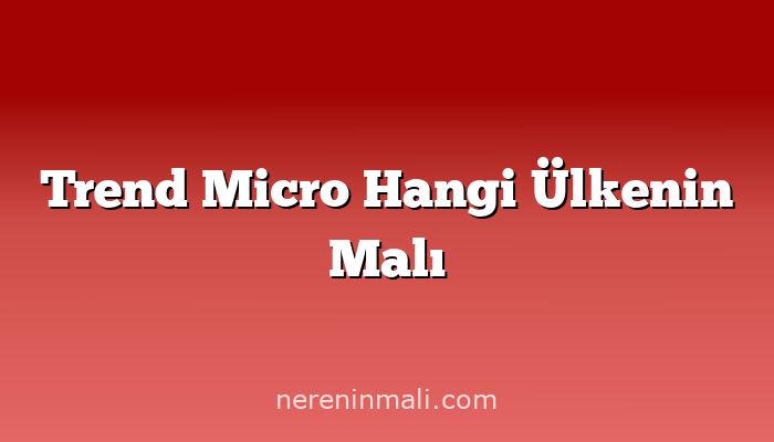 Trend Micro Hangi Ülkenin Malı