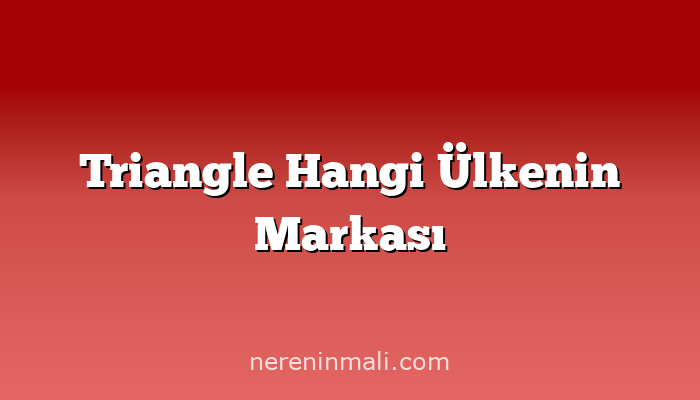 Triangle Hangi Ülkenin Markası