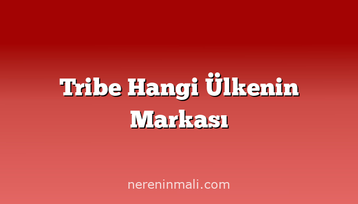 Tribe Hangi Ülkenin Markası