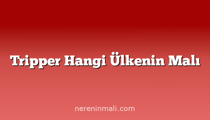 Tripper Hangi Ülkenin Malı