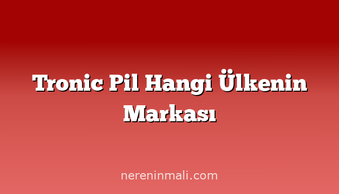 Tronic Pil Hangi Ülkenin Markası