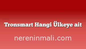 Tronsmart Hangi Ülkeye ait