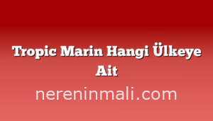 Tropic Marin Hangi Ülkeye Ait