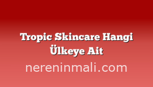 Tropic Skincare Hangi Ülkeye Ait