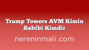 Trump Towers AVM Kimin Sahibi Kimdir