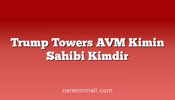 Trump Towers AVM Kimin Sahibi Kimdir