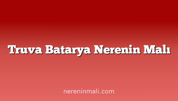 Truva Batarya Nerenin Malı