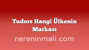 Tudors Hangi Ülkenin Markası