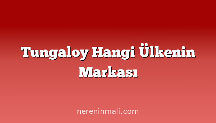Tungaloy Hangi Ülkenin Markası