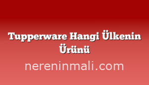 Tupperware Hangi Ülkenin Ürünü