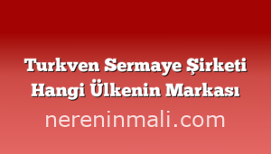 Turkven Sermaye Şirketi Hangi Ülkenin Markası