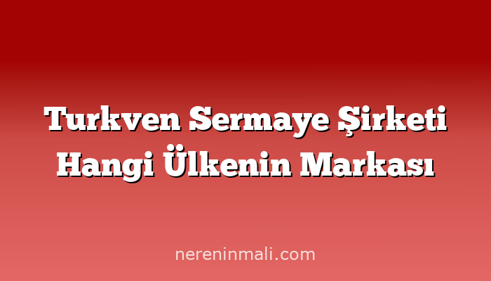 Turkven Sermaye Şirketi Hangi Ülkenin Markası