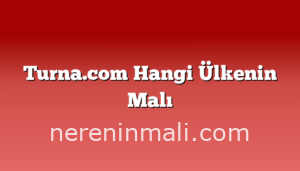 Turna.com Hangi Ülkenin Malı