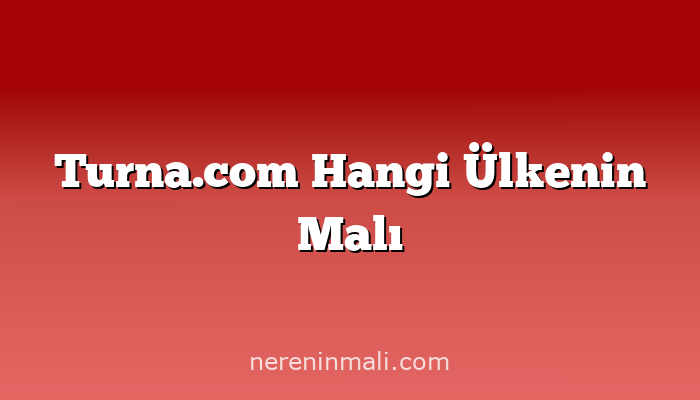 Turna.com Hangi Ülkenin Malı