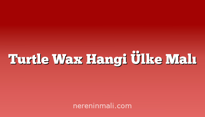 Turtle Wax Hangi Ülke Malı