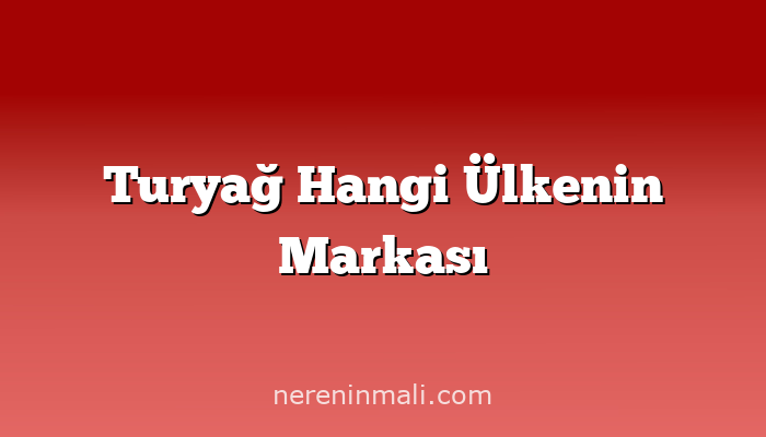 Turyağ Hangi Ülkenin Markası