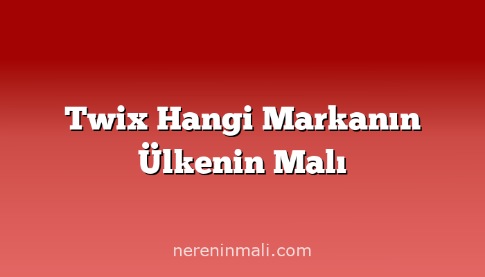 Twix Hangi Markanın Ülkenin Malı