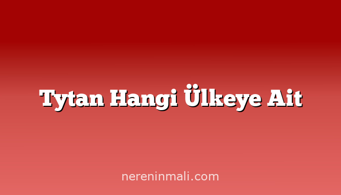 Tytan Hangi Ülkeye Ait