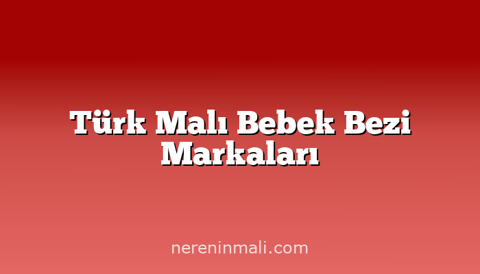 Türk Malı Bebek Bezi Markaları