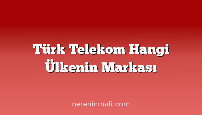 Türk Telekom Hangi Ülkenin Markası