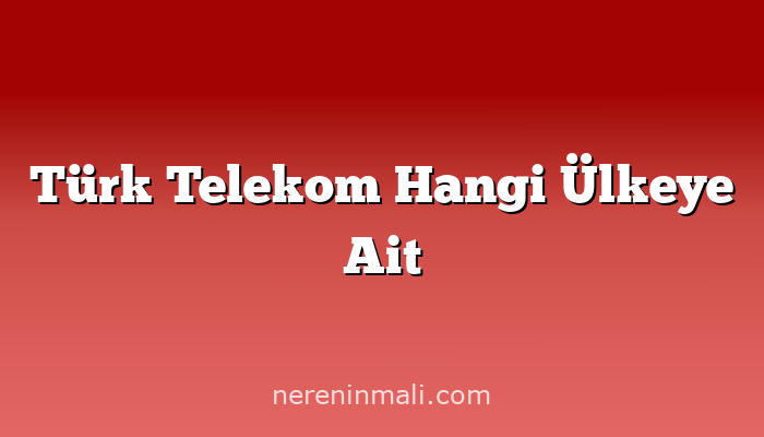 Türk Telekom Hangi Ülkeye Ait