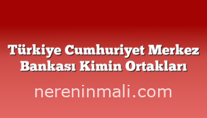 Türkiye Cumhuriyet Merkez Bankası Kimin Ortakları