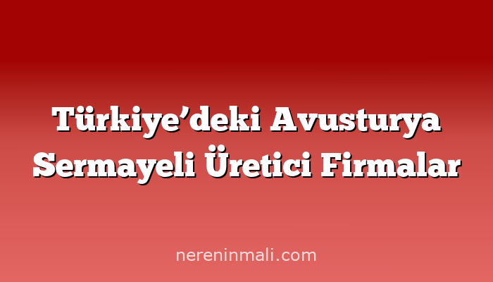 Türkiye’deki Avusturya Sermayeli Üretici Firmalar