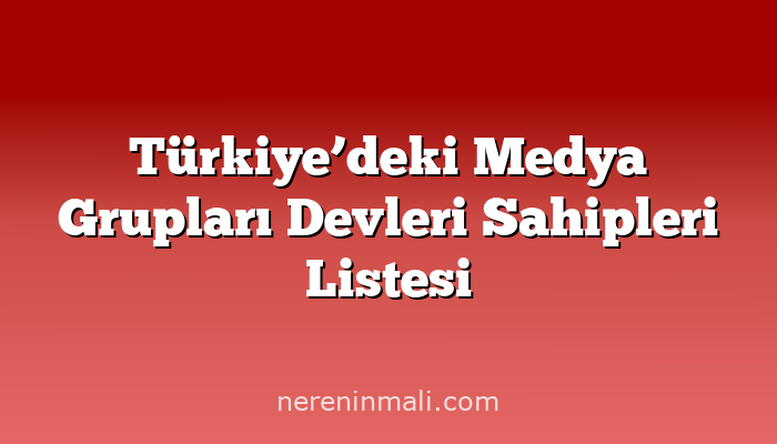 Türkiye’deki Medya Grupları Devleri Sahipleri Listesi