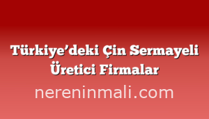 Türkiye’deki Çin Sermayeli Üretici Firmalar